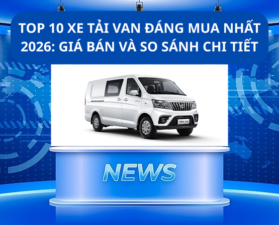 TOP 10 XE TẢI VAN ĐÁNG MUA NHẤT 2026: GIÁ BÁN VÀ SO SÁNH CHI TIẾT