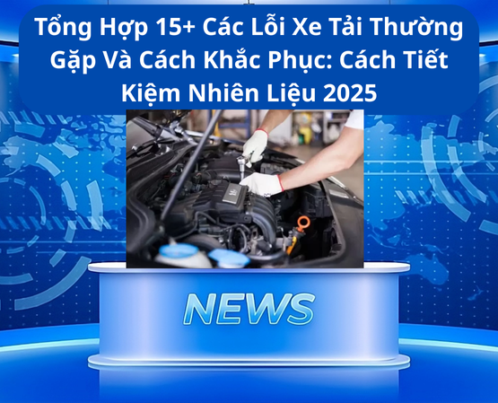 Tổng Hợp 15+ Các Lỗi Xe Tải Thường Gặp Và Cách Khắc Phục: Cách Tiết Kiệm Nhiên Liệu 2025